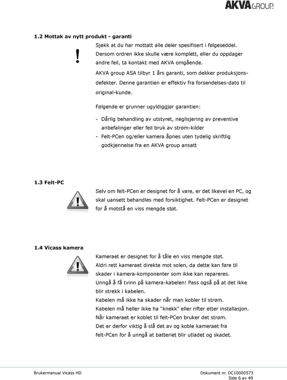 Følgende er grunner ugyldiggjør garantien: - Dårlig behandling av utstyret, neglisjering av preventive anbefalinger eller feil bruk av strøm-kilder - Felt-PCen og/eller kamera åpnes uten tydelig