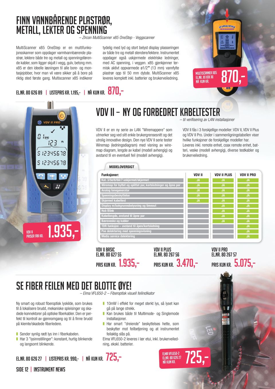 x85 er den ideelle løsningen til alle bore- og montasjejobber, hvor man vil være sikker på å bore på riktig sted første gang. Multiscanner x85 indikerer EL.NR. 80 626 89 LISTEPRIS KR. 1.