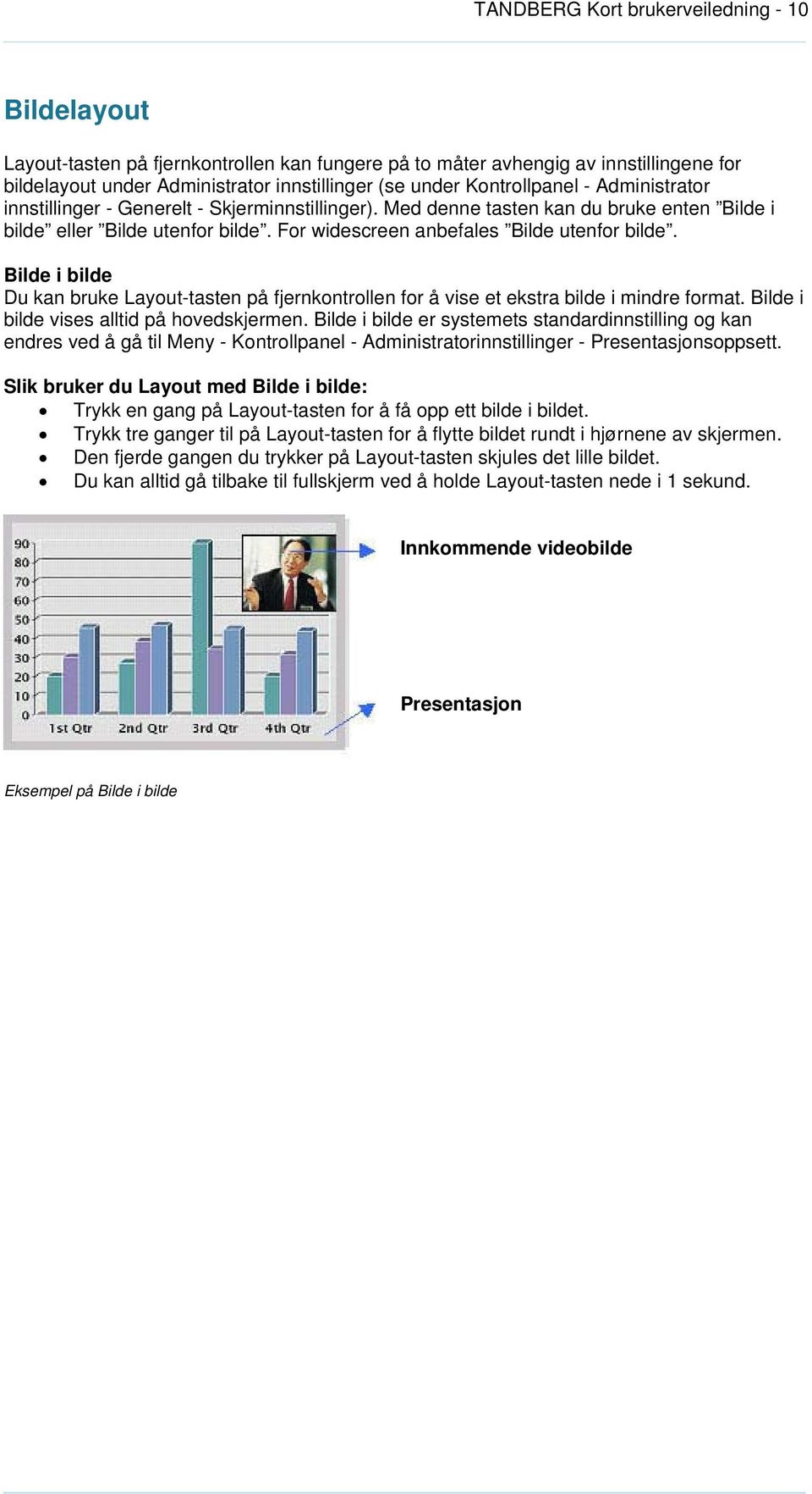 For widescreen anbefales Bilde utenfor bilde. Bilde i bilde Du kan bruke Layout-tasten på fjernkontrollen for å vise et ekstra bilde i mindre format. Bilde i bilde vises alltid på hovedskjermen.