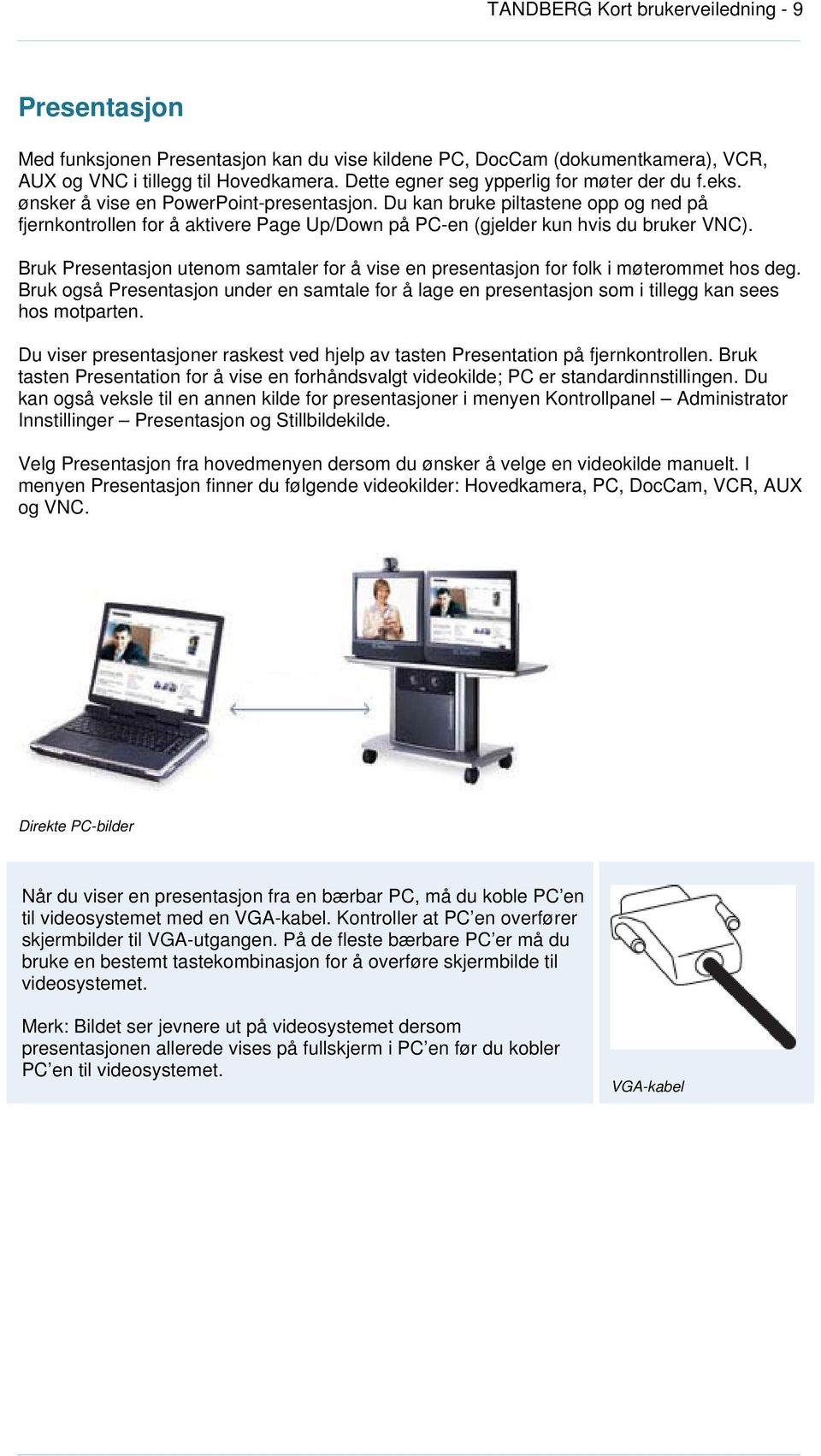 Du kan bruke piltastene opp og ned på fjernkontrollen for å aktivere Page Up/Down på PC-en (gjelder kun hvis du bruker VNC).