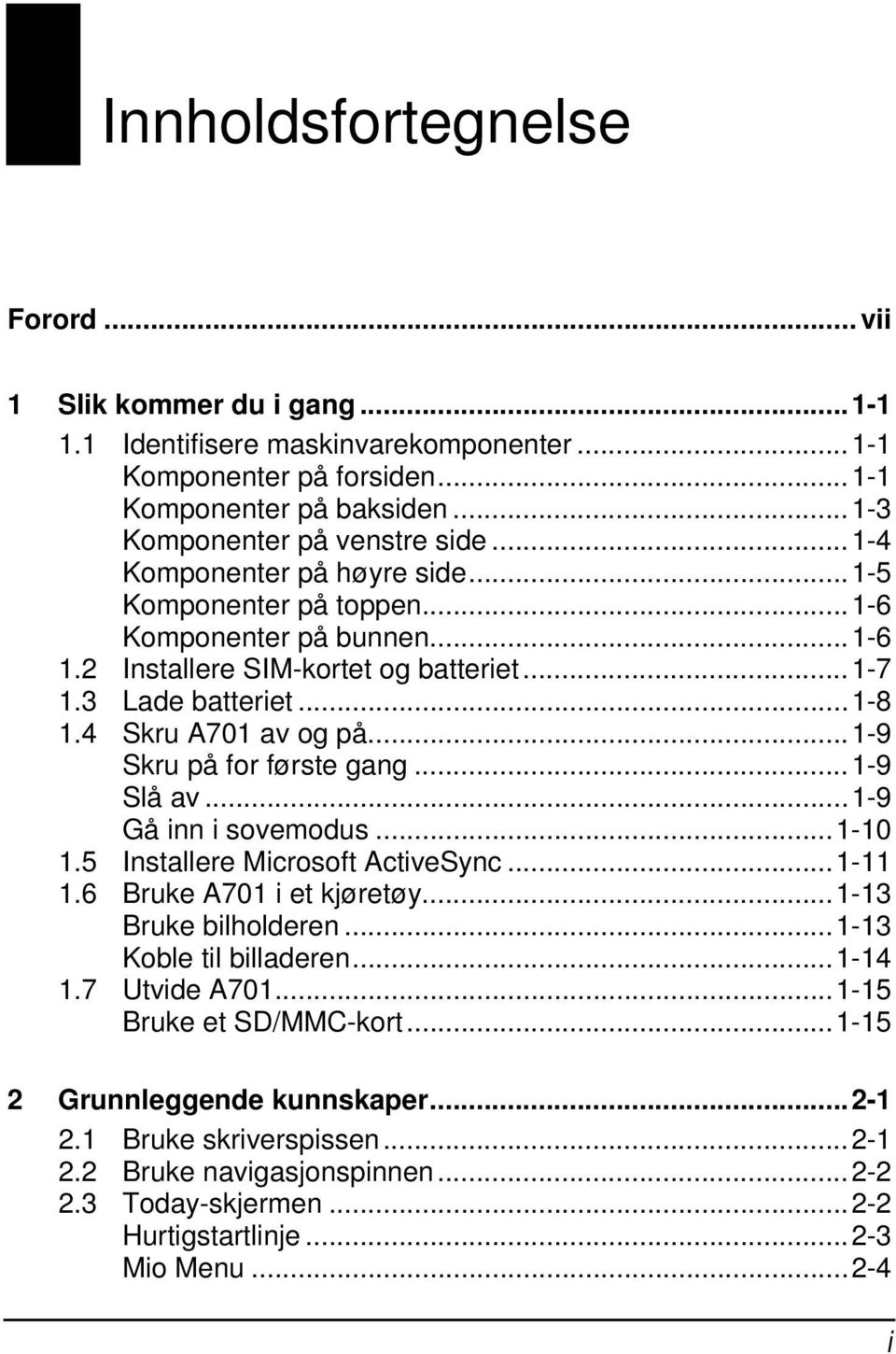 ..1-9 Skru på for første gang...1-9 Slå av...1-9 Gå inn i sovemodus...1-10 1.5 Installere Microsoft ActiveSync...1-11 1.6 Bruke A701 i et kjøretøy...1-13 Bruke bilholderen...1-13 Koble til billaderen.