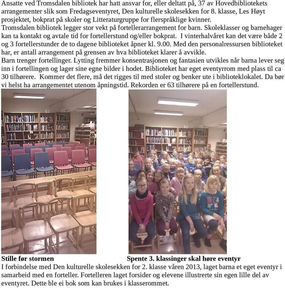 Skoleklasser og barnehager kan ta kontakt og avtale tid for fortellerstund og/eller bokprat. I vinterhalvåret kan det være både 2 og 3 fortellerstunder de to dagene biblioteket åpner kl. 9.00.