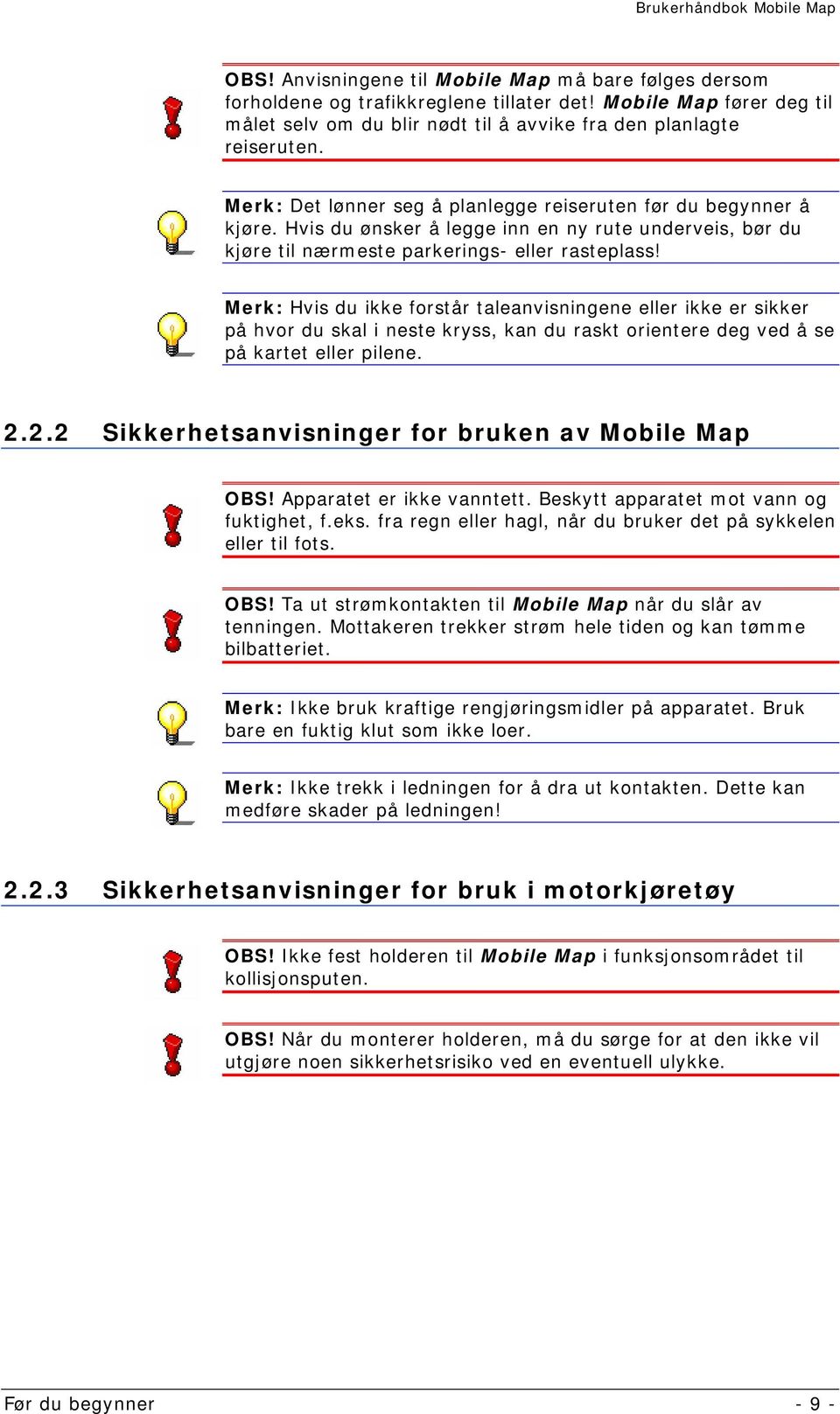 Merk: Hvis du ikke forstår taleanvisningene eller ikke er sikker på hvor du skal i neste kryss, kan du raskt orientere deg ved å se på kartet eller pilene. 2.