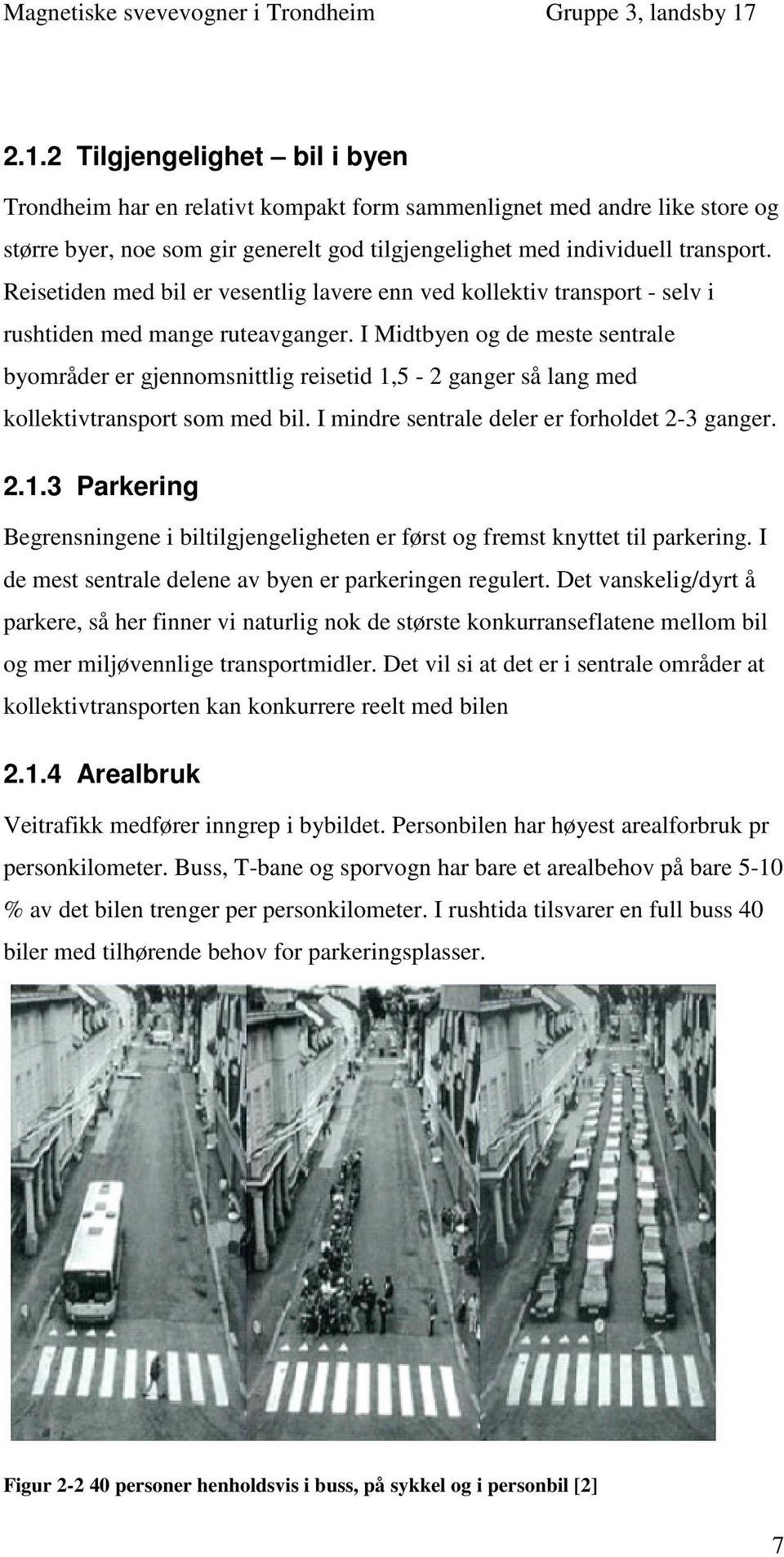 I Midtbyen og de meste sentrale byområder er gjennomsnittlig reisetid 1,5-2 ganger så lang med kollektivtransport som med bil. I mindre sentrale deler er forholdet 2-3 ganger. 2.1.3 Parkering Begrensningene i biltilgjengeligheten er først og fremst knyttet til parkering.