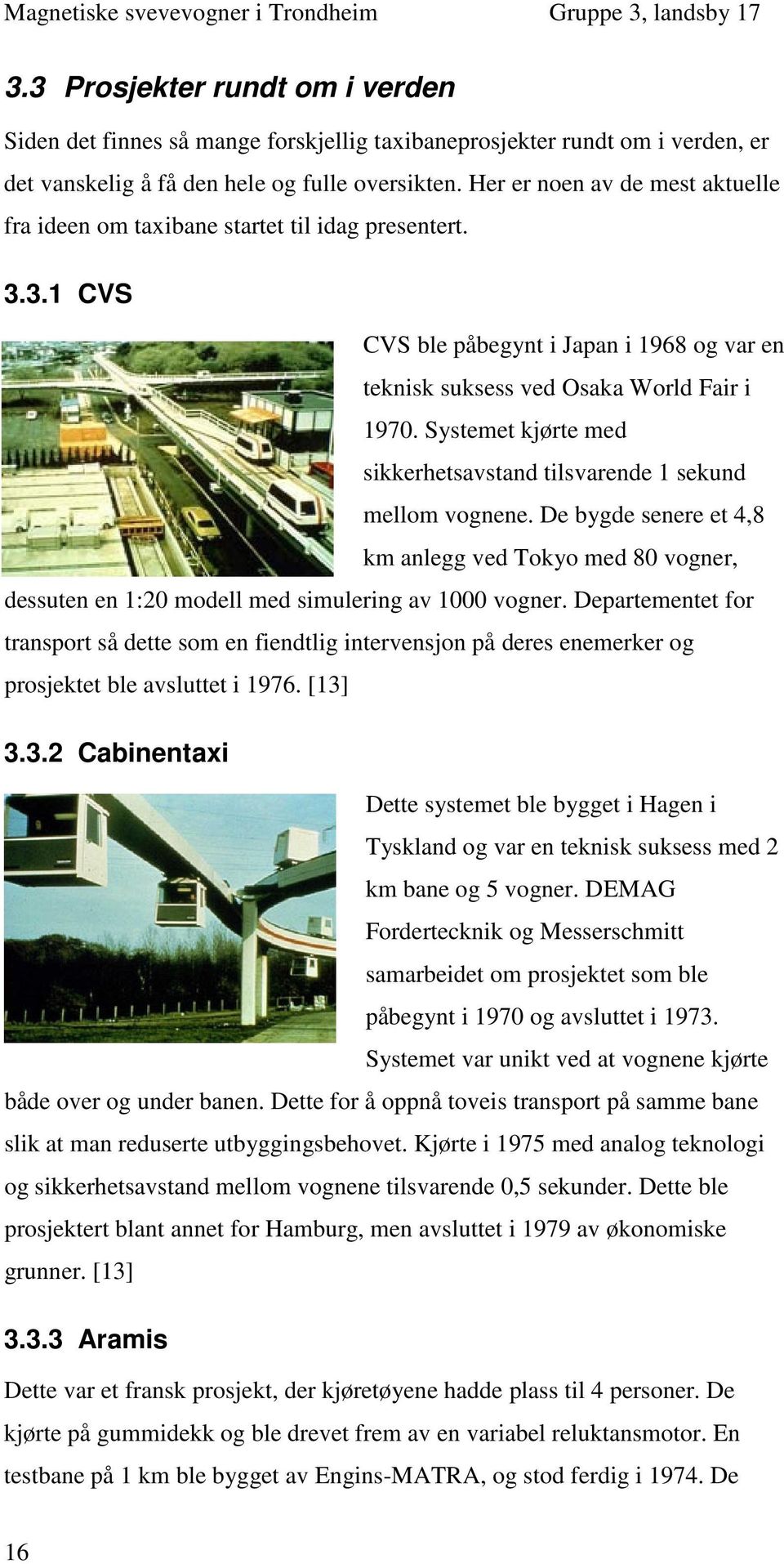 Systemet kjørte med sikkerhetsavstand tilsvarende 1 sekund mellom vognene. De bygde senere et 4,8 km anlegg ved Tokyo med 80 vogner, dessuten en 1:20 modell med simulering av 1000 vogner.