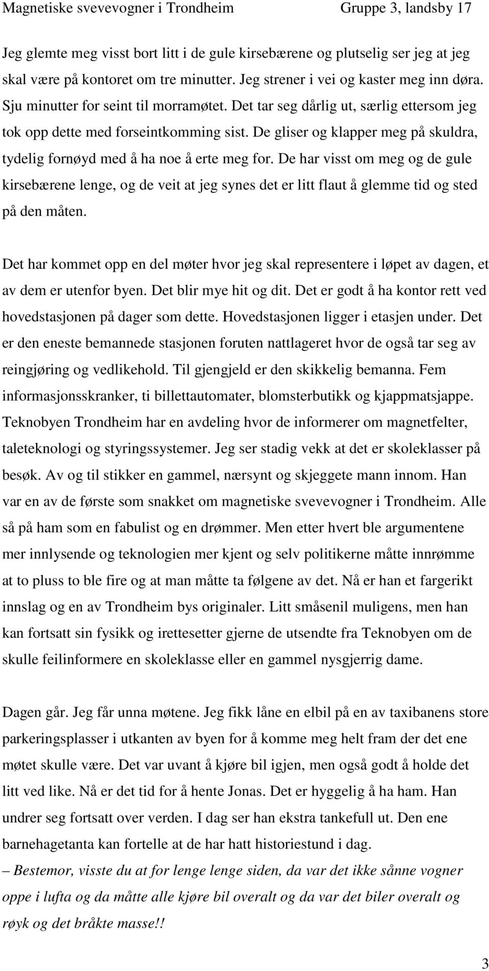 De har visst om meg og de gule kirsebærene lenge, og de veit at jeg synes det er litt flaut å glemme tid og sted på den måten.