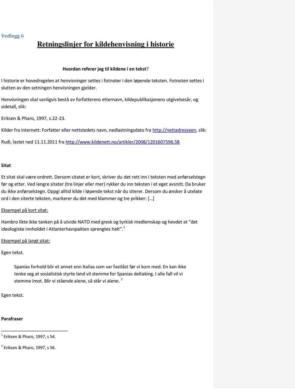 Henvisningen skal vanligvis bestå av forfatterens etternavn, kildepublikasjonens utgivelsesår, og sidetall, slik: Eriksen & Pharo, 1997, s.22-23.