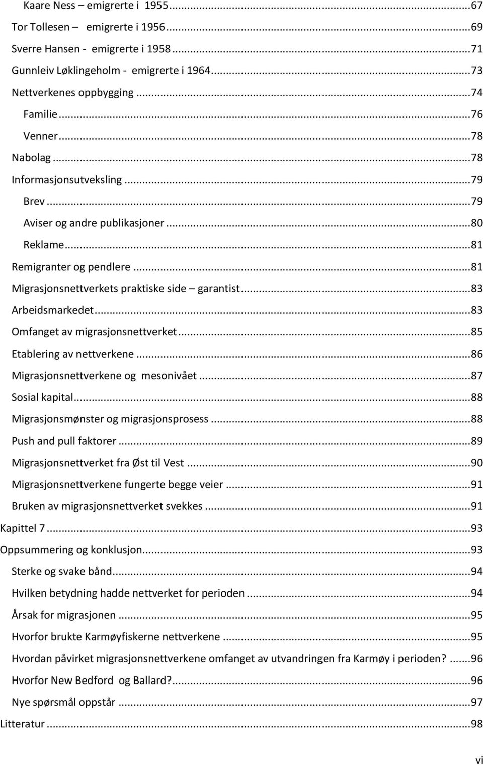 .. 83 Arbeidsmarkedet... 83 Omfanget av migrasjonsnettverket... 85 Etablering av nettverkene... 86 Migrasjonsnettverkene og mesonivået... 87 Sosial kapital... 88 Migrasjonsmønster og migrasjonsprosess.