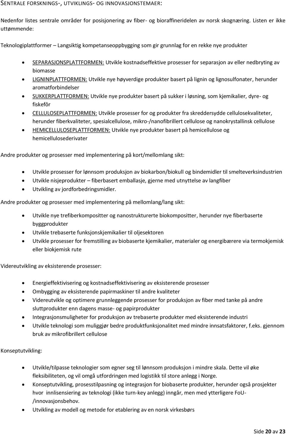 av eller nedbryting av biomasse LIGNINPLATTFORMEN: Utvikle nye høyverdige produkter basert på lignin og lignosulfonater, herunder aromatforbindelser SUKKERPLATTFORMEN: Utvikle nye produkter basert på