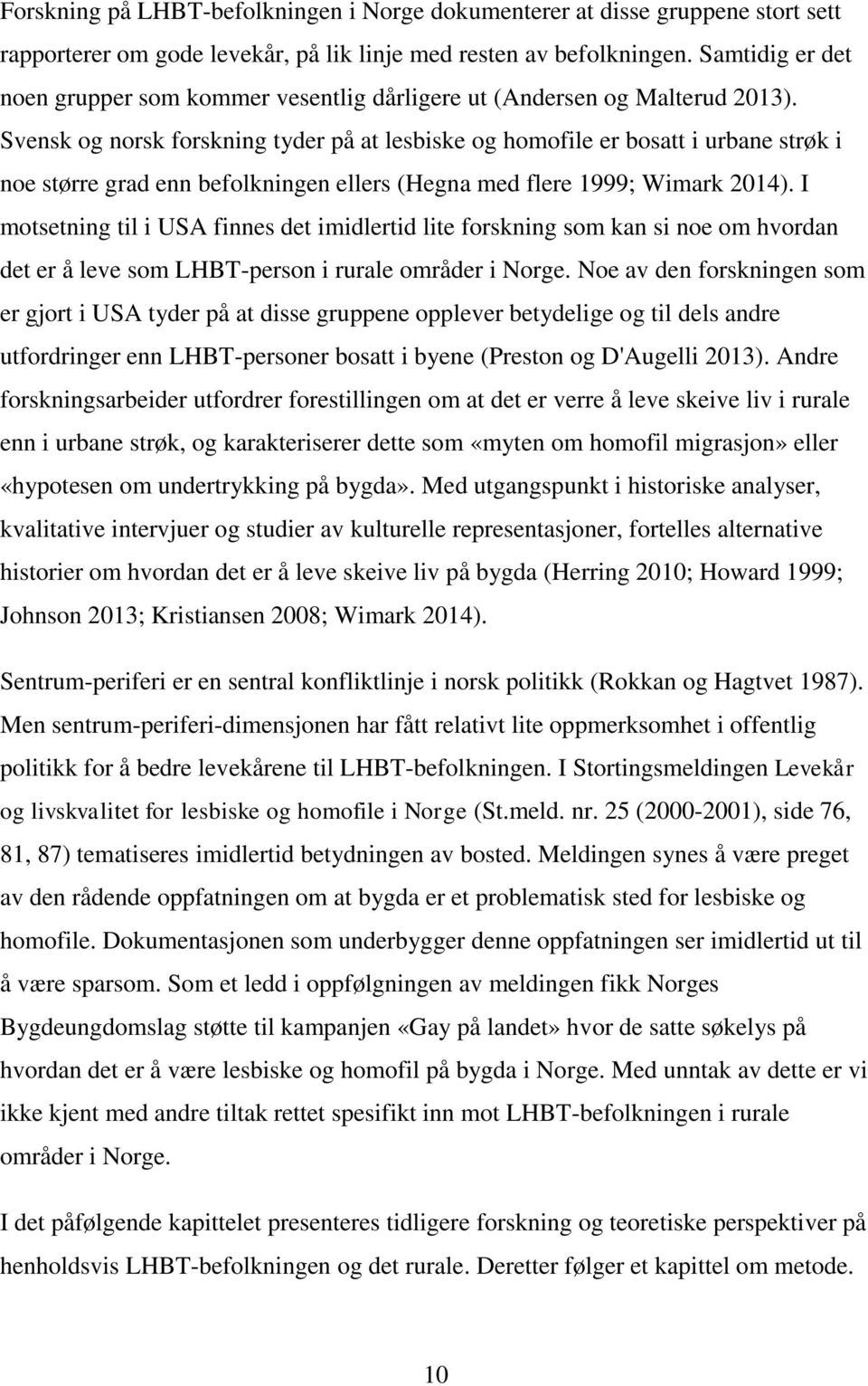 Svensk og norsk forskning tyder på at lesbiske og homofile er bosatt i urbane strøk i noe større grad enn befolkningen ellers (Hegna med flere 1999; Wimark 2014).