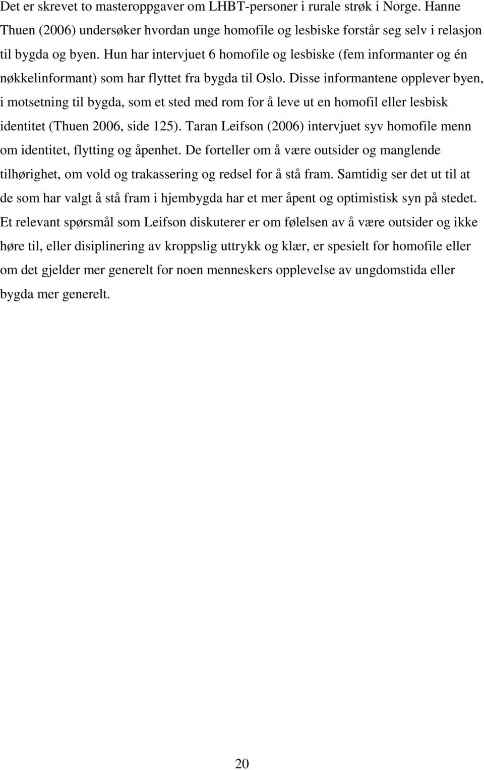 Disse informantene opplever byen, i motsetning til bygda, som et sted med rom for å leve ut en homofil eller lesbisk identitet (Thuen 2006, side 125).