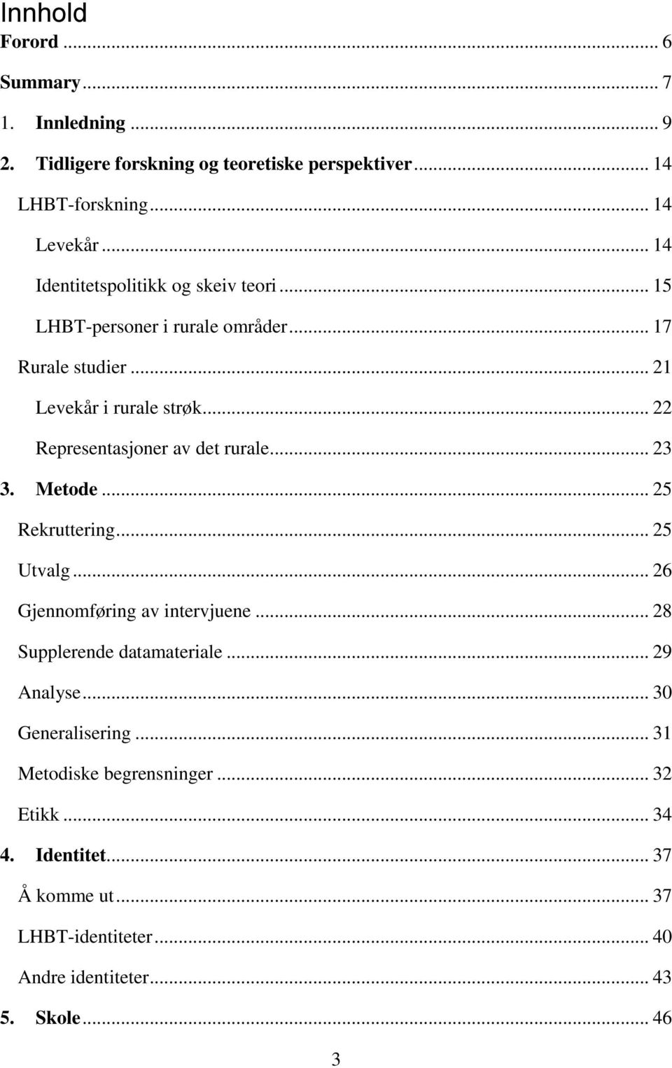 .. 22 Representasjoner av det rurale... 23 3. Metode... 25 Rekruttering... 25 Utvalg... 26 Gjennomføring av intervjuene... 28 Supplerende datamateriale.