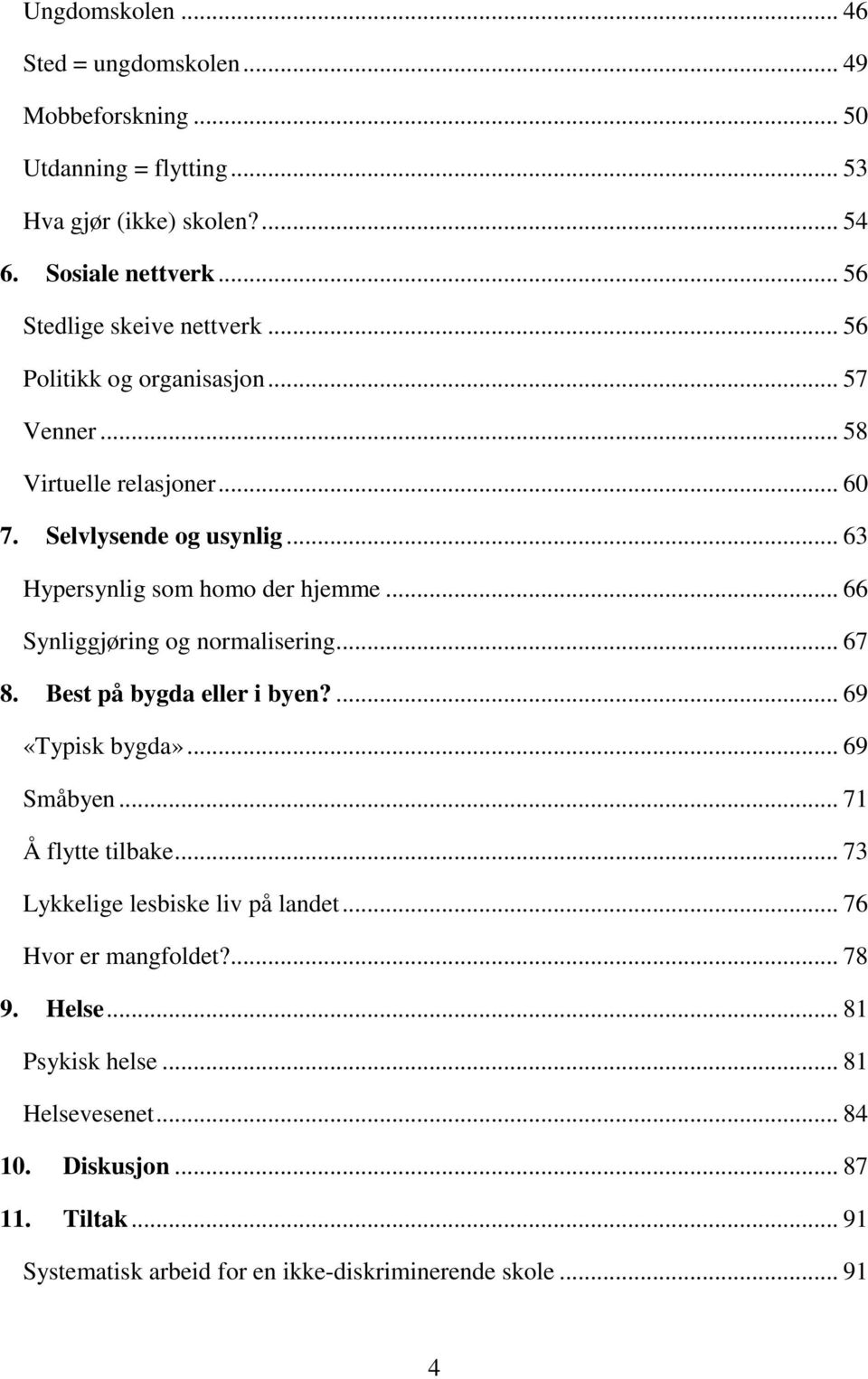 .. 63 Hypersynlig som homo der hjemme... 66 Synliggjøring og normalisering... 67 8. Best på bygda eller i byen?... 69 «Typisk bygda»... 69 Småbyen... 71 Å flytte tilbake.