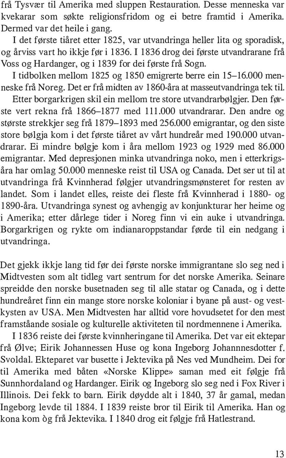 I 1836 drog dei første utvandrarane frå Voss og Hardanger, og i 1839 for dei første frå Sogn. I tidbolken mellom 1825 og 1850 emigrerte berre ein 15-16.000 menneske frå Noreg.