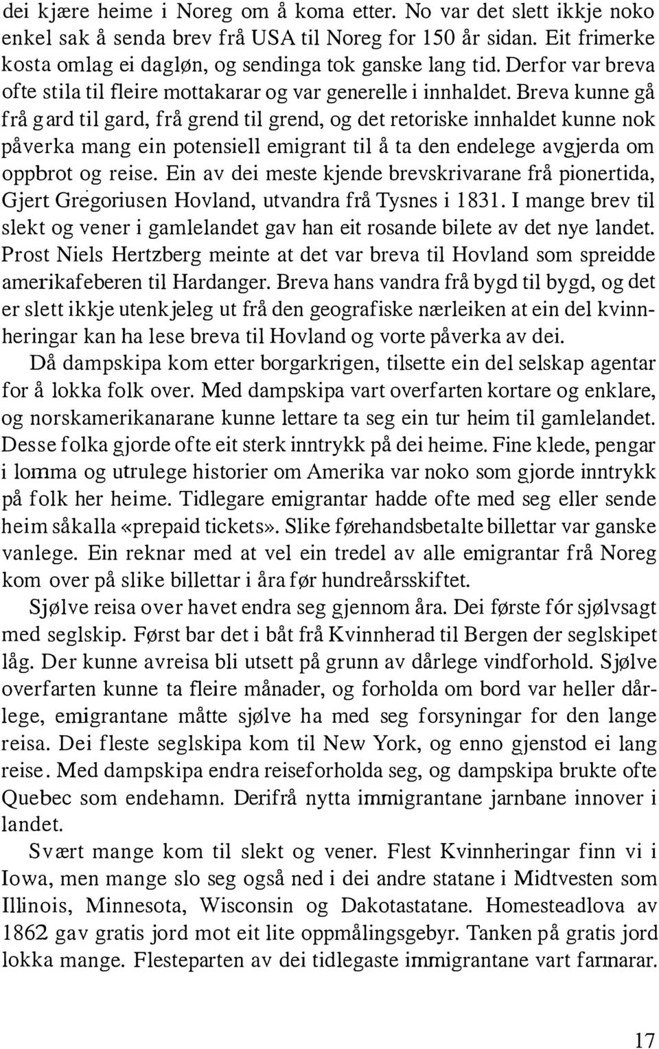 Breva kunne gå frå gard til gard, frå grend til grend, og det retoriske innhaldet kunne nok påverka mang ein potensiell emigrant til å ta den endelege avgjerda om oppbrot og reise.