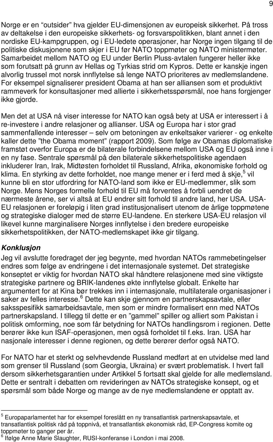 som skjer i EU før NATO toppmøter og NATO ministermøter. Samarbeidet mellom NATO og EU under Berlin Pluss-avtalen fungerer heller ikke som forutsatt på grunn av Hellas og Tyrkias strid om Kypros.