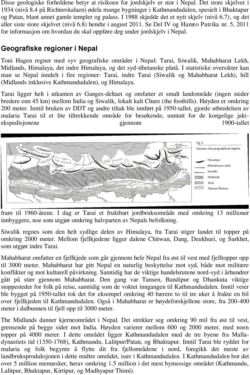 7), og det aller siste store skjelvet (nivå 6.8) hendte i august 2011. Se Del IV og Hamro Patrika nr. 5, 2011 for informasjon om hvordan du skal oppføre deg under jordskjelv i Nepal.