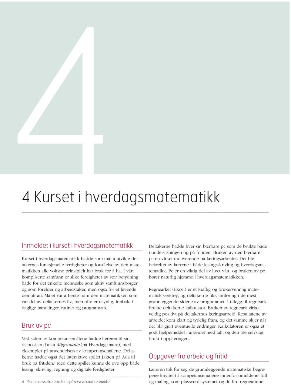 I vårt kompliserte samfunn er slike ferdigheter av stor betydning både for det enkelte menneske som aktiv samfunnsborger og som forelder og arbeidstaker, men også for et levende demokrati.