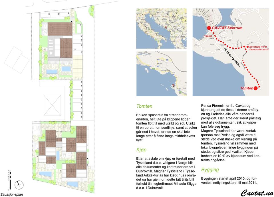 Magnar Tysseland i Tysseland Arkitektur as har kjøpt hus i området og har gjennom dette fått tillitsfullt forhold til meglerfirmaet Mihaela Kligge d.o.o. i Dubrovnik Trapper Perisa Fiorenini er fra Cavtat og kjenner godt de fleste i denne småbyen og likeledes alle våre naboer til prosjektet.