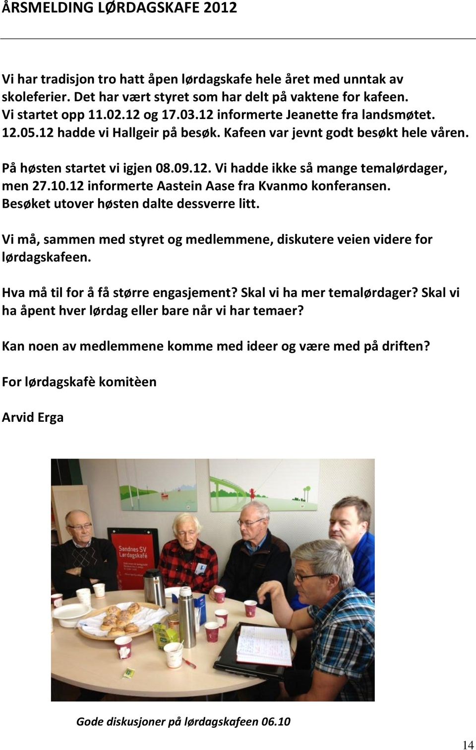 10.12 informerte Aastein Aase fra Kvanmo konferansen. Besøket utover høsten dalte dessverre litt. Vi må, sammen med styret og medlemmene, diskutere veien videre for lørdagskafeen.