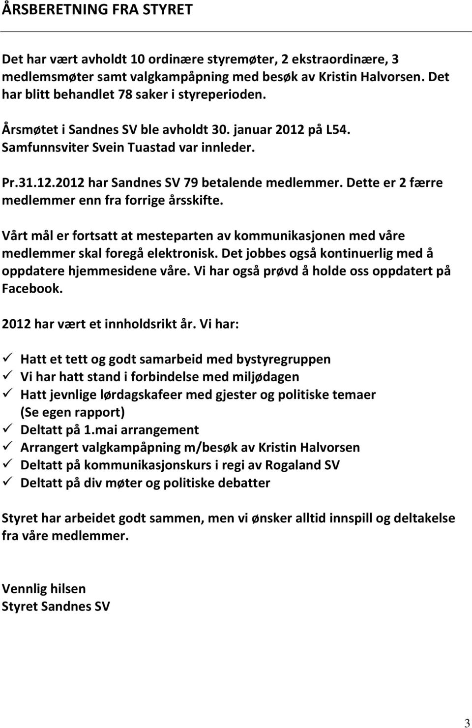 Dette er 2 færre medlemmer enn fra forrige årsskifte. Vårt mål er fortsatt at mesteparten av kommunikasjonen med våre medlemmer skal foregå elektronisk.