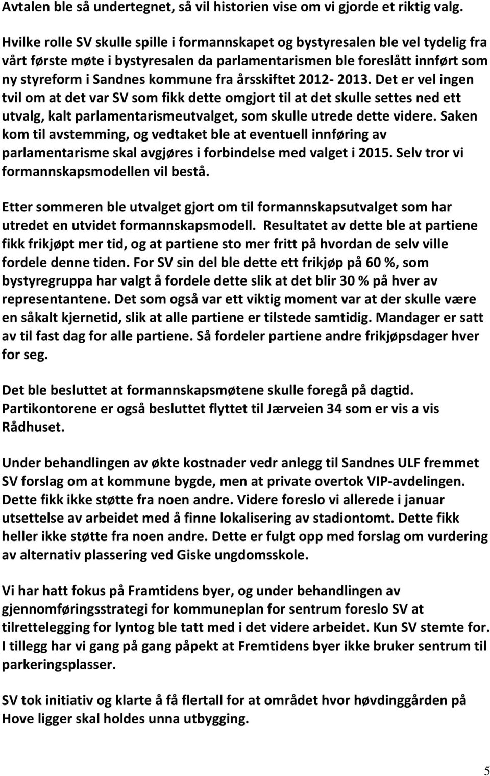 årsskiftet 2012-2013. Det er vel ingen tvil om at det var SV som fikk dette omgjort til at det skulle settes ned ett utvalg, kalt parlamentarismeutvalget, som skulle utrede dette videre.