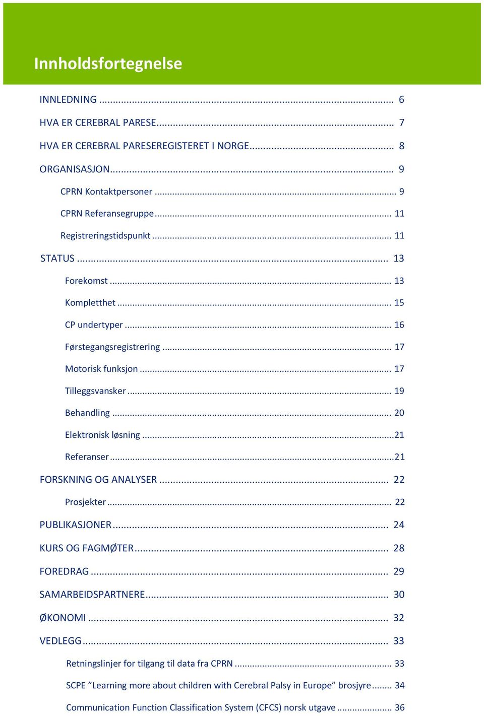 .. 20 Elektronisk løsning... 21 Referanser... 21 FORSKNING OG ANALYSER... 22 Prosjekter... 22 PUBLIKASJONER... 24 KURS OG FAGMØTER... 28 FOREDRAG... 29 SAMARBEIDSPARTNERE... 30 ØKONOMI.