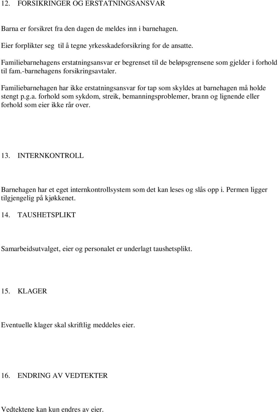 Familiebarnehagen har ikke erstatningsansvar for tap som skyldes at barnehagen må holde stengt p.g.a. forhold som sykdom, streik, bemanningsproblemer, brann og lignende eller forhold som eier ikke rår over.