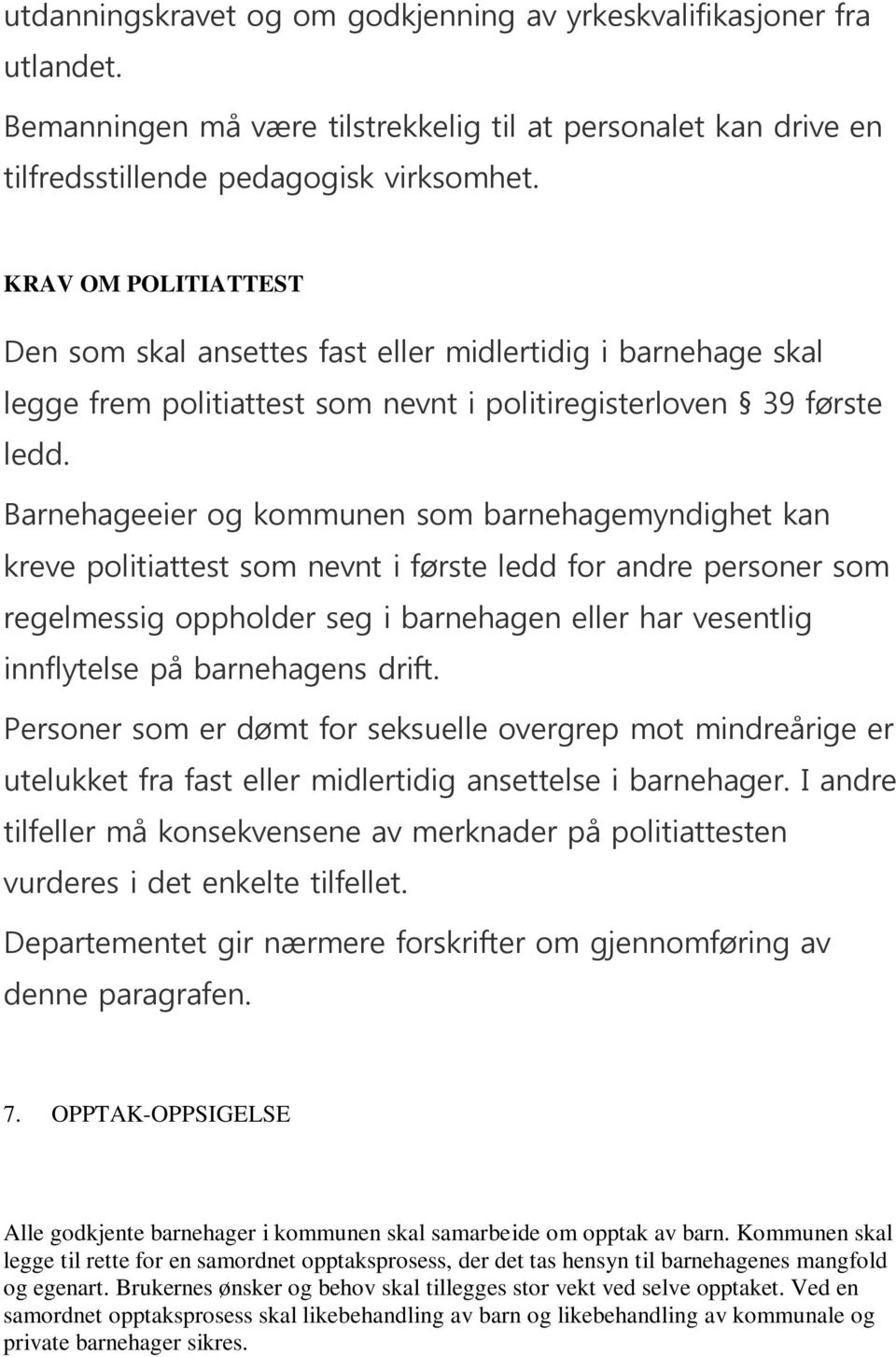 Barnehageeier og kommunen som barnehagemyndighet kan kreve politiattest som nevnt i første ledd for andre personer som regelmessig oppholder seg i barnehagen eller har vesentlig innflytelse på