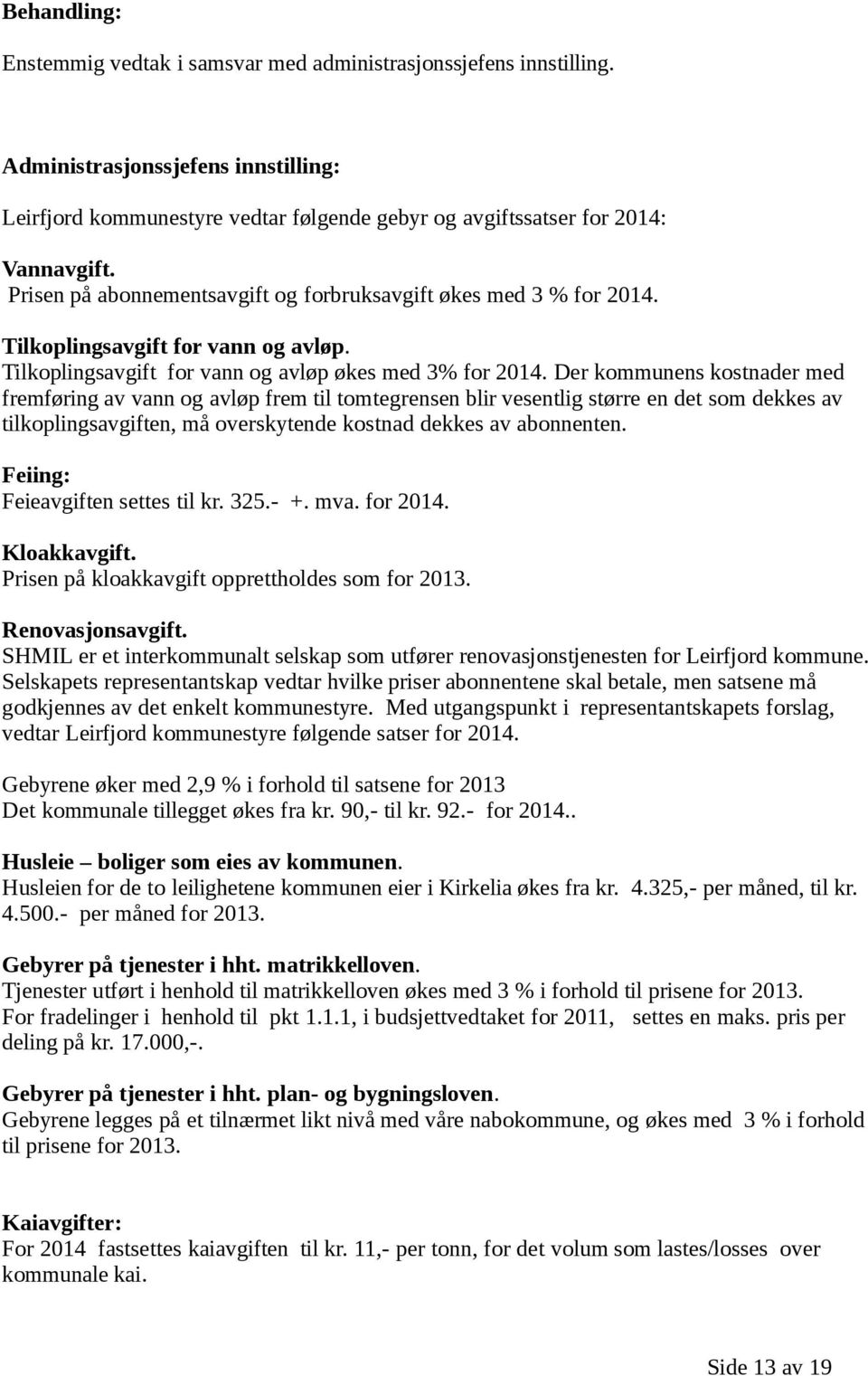 Der kommunens kostnader med fremføring av vann og avløp frem til tomtegrensen blir vesentlig større en det som dekkes av tilkoplingsavgiften, må overskytende kostnad dekkes av abonnenten.