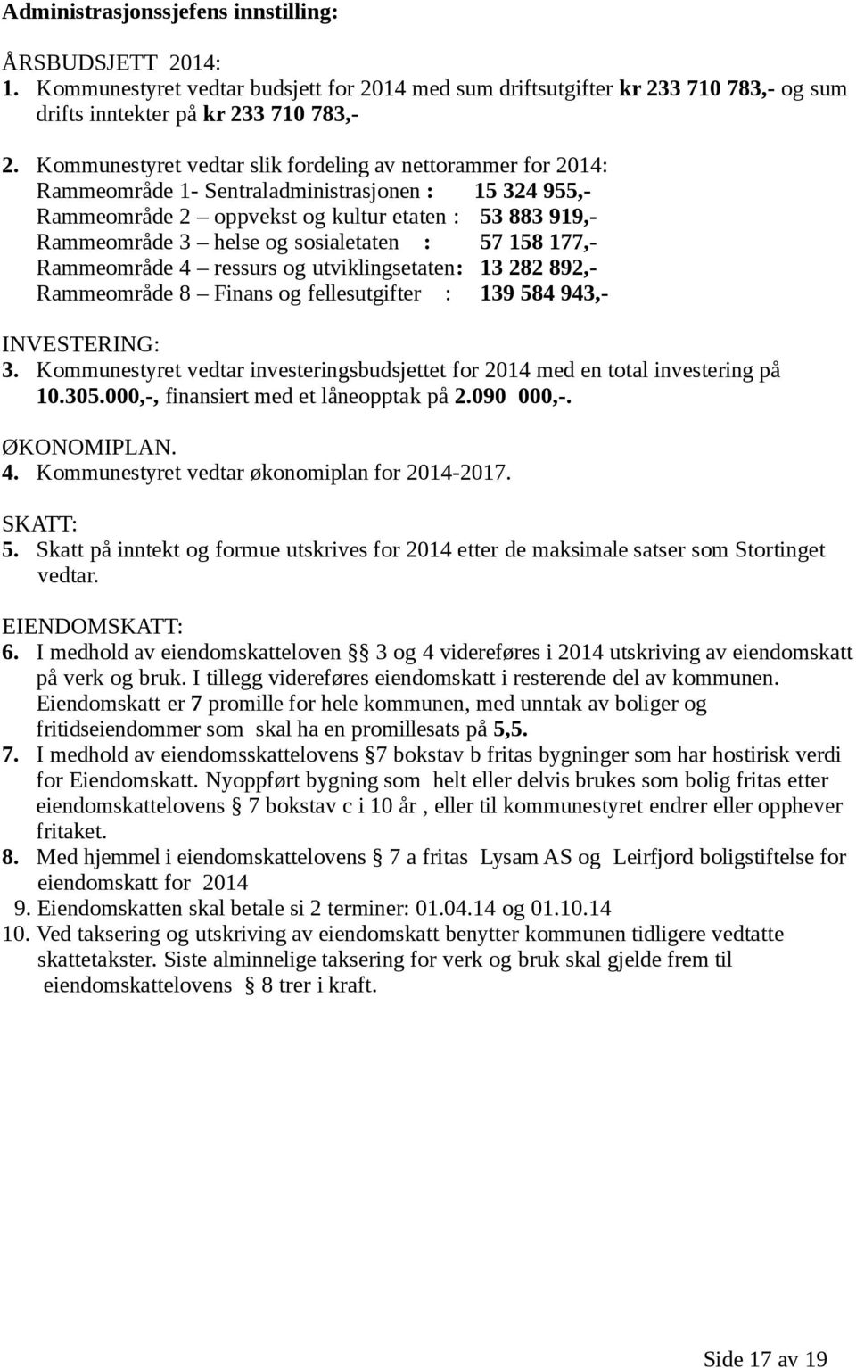 sosialetaten : 57 158 177,- Rammeområde 4 ressurs og utviklingsetaten: 13 282 892,- Rammeområde 8 Finans og fellesutgifter : 139 584 943,- INVESTERING: 3.