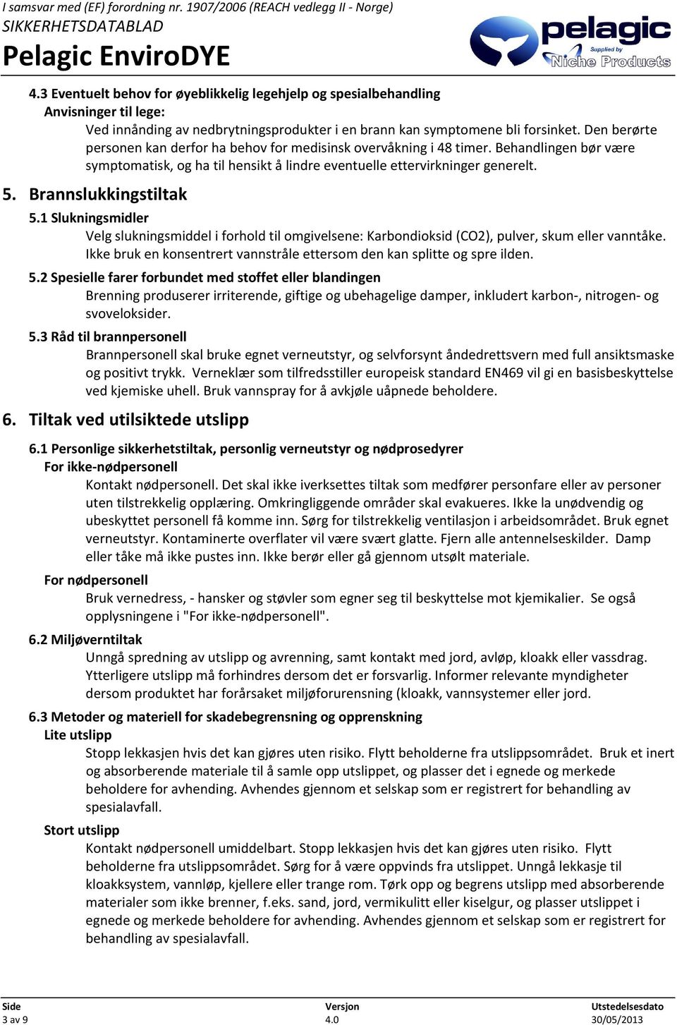 Brannslukkingstiltak 5.1 Slukningsmidler Velg slukningsmiddel i forhold til omgivelsene: Karbondioksid (CO2), pulver, skum eller vanntåke.