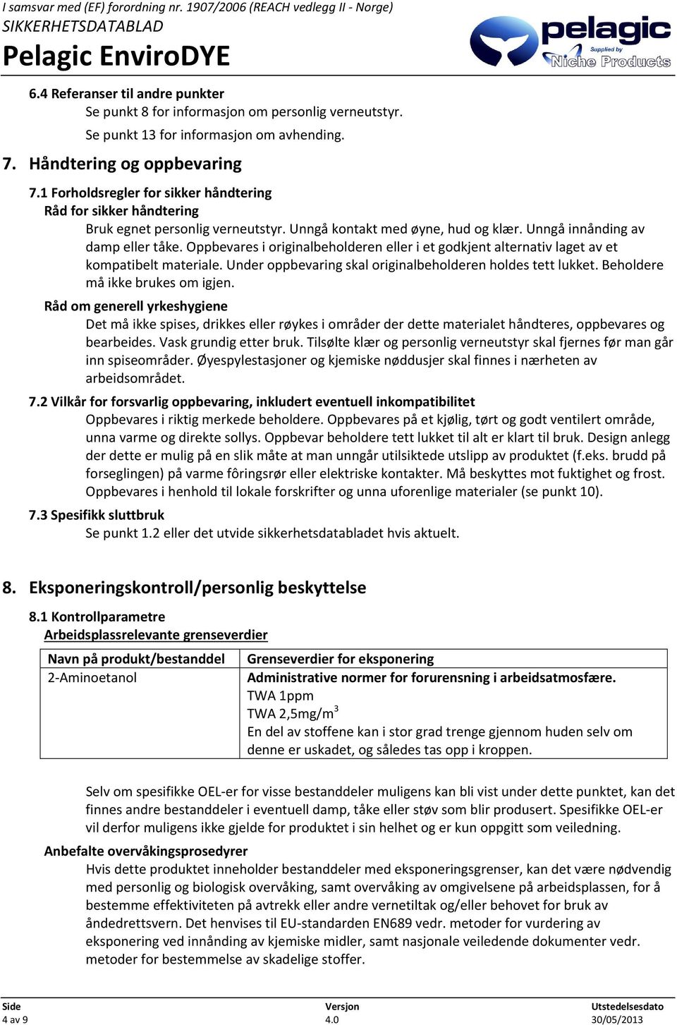 Oppbevares i originalbeholderen eller i et godkjent alternativ laget av et kompatibelt materiale. Under oppbevaring skal originalbeholderen holdes tett lukket. Beholdere må ikke brukes om igjen.