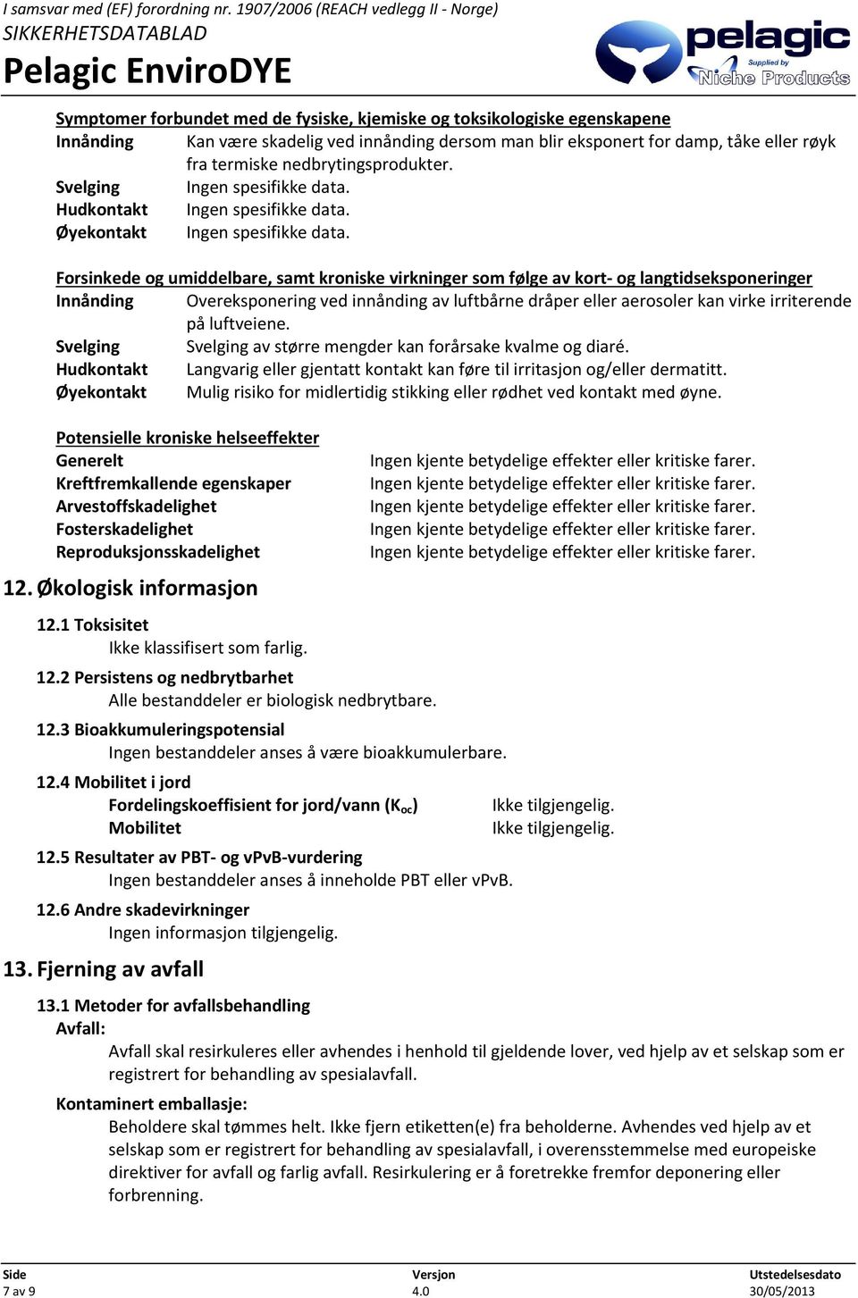 Forsinkede og umiddelbare, samt kroniske virkninger som følge av kort og langtidseksponeringer Innånding Overeksponering ved innånding av luftbårne dråper eller aerosoler kan virke irriterende på