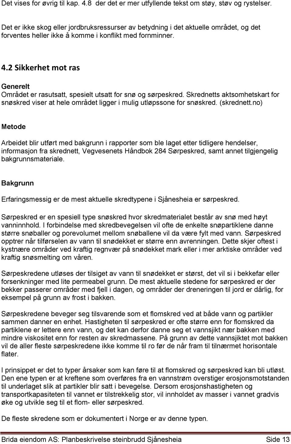 2 Sikkerhet mot ras Generelt Området er rasutsatt, spesielt utsatt for snø og sørpeskred. Skrednetts aktsomhetskart for snøskred viser at hele området ligger i mulig utløpssone for snøskred.