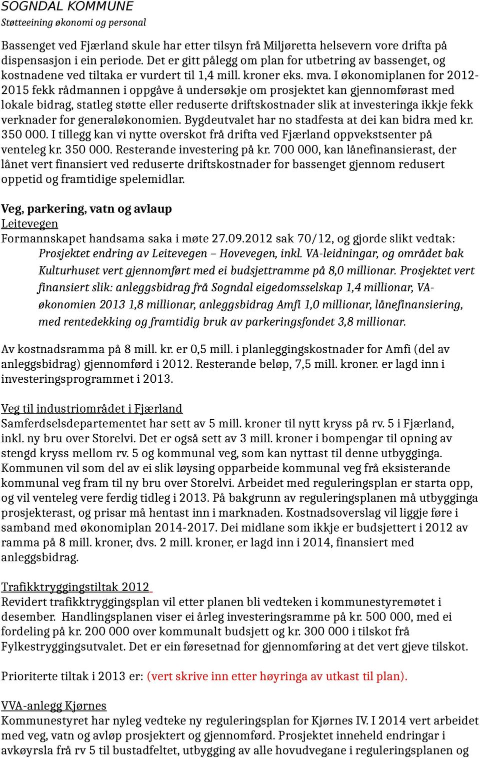 I økonomiplanen for 2012-2015 fekk rådmannen i oppgåve å undersøkje om prosjektet kan gjennomførast med lokale bidrag, statleg støtte eller reduserte driftskostnader slik at investeringa ikkje fekk