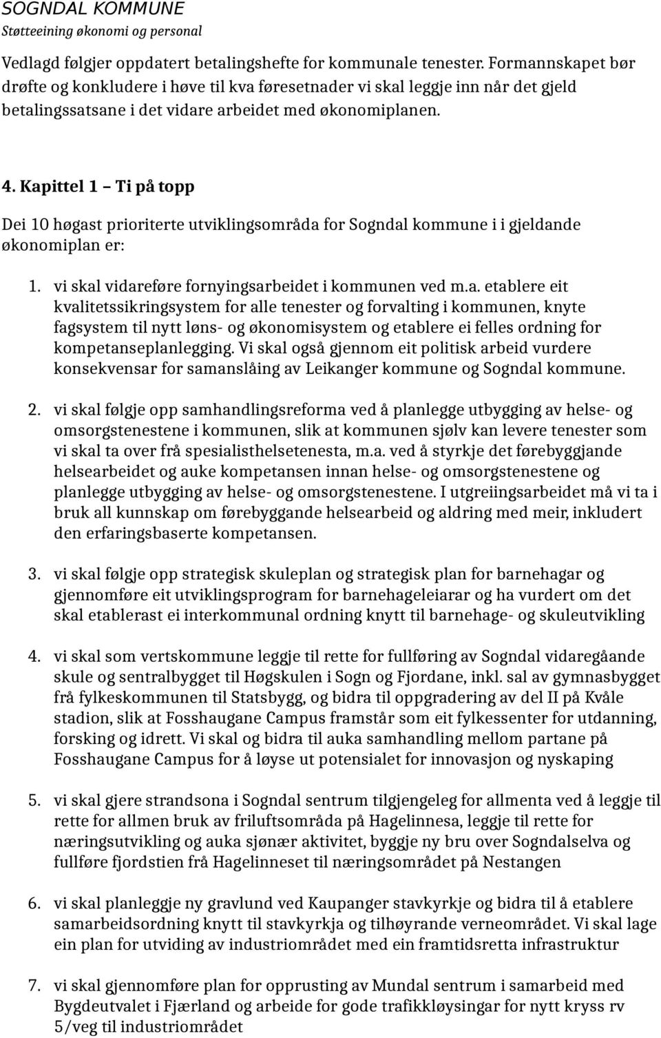 Kapittel 1 Ti på topp Dei 10 høgast prioriterte utviklingsområda for Sogndal kommune i i gjeldande økonomiplan er: 1. vi skal vidareføre fornyingsarbeidet i kommunen ved m.a. etablere eit kvalitetssikringsystem for alle tenester og forvalting i kommunen, knyte fagsystem til nytt løns- og økonomisystem og etablere ei felles ordning for kompetanseplanlegging.