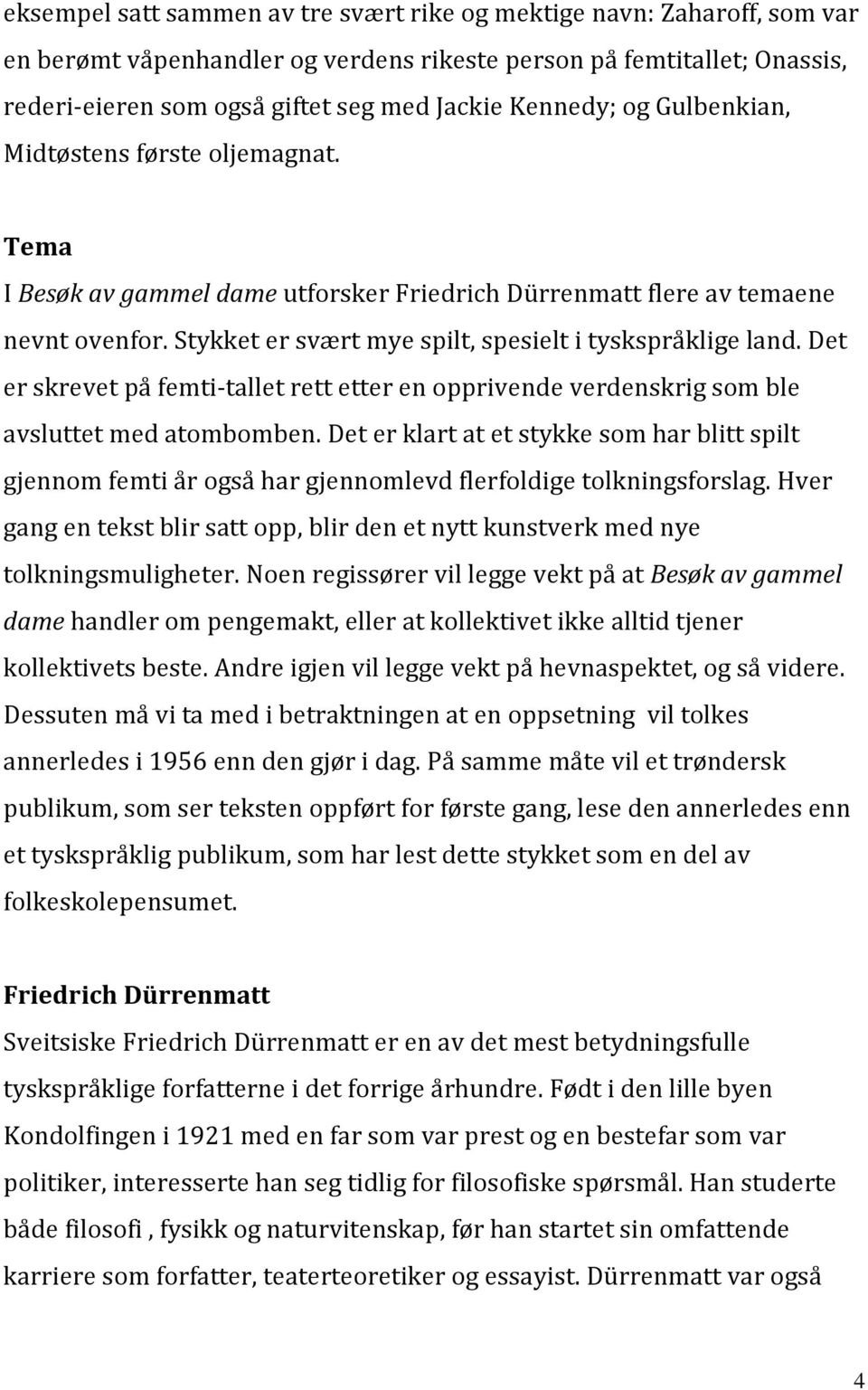 Stykket er svært mye spilt, spesielt i tyskspråklige land. Det er skrevet på femti-tallet rett etter en opprivende verdenskrig som ble avsluttet med atombomben.