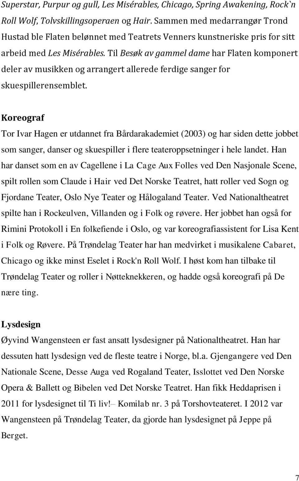 Til Besøk av gammel dame har Flaten komponert deler av musikken og arrangert allerede ferdige sanger for skuespillerensemblet.