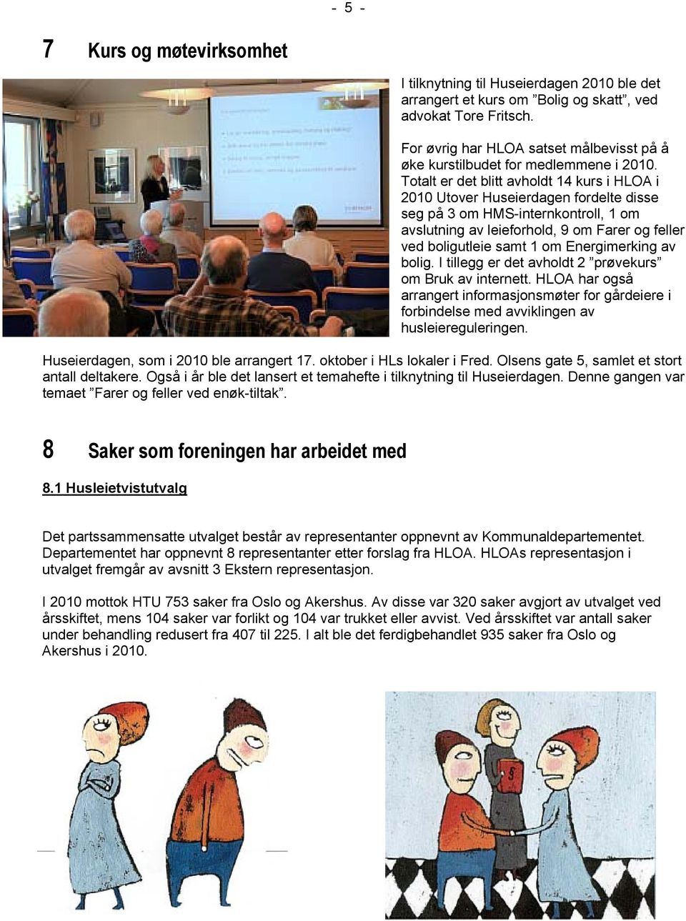 Totalt er det blitt avholdt 14 kurs i HLOA i 2010 Utover Huseierdagen fordelte disse seg på 3 om HMS-internkontroll, 1 om avslutning av leieforhold, 9 om Farer og feller ved boligutleie samt 1 om