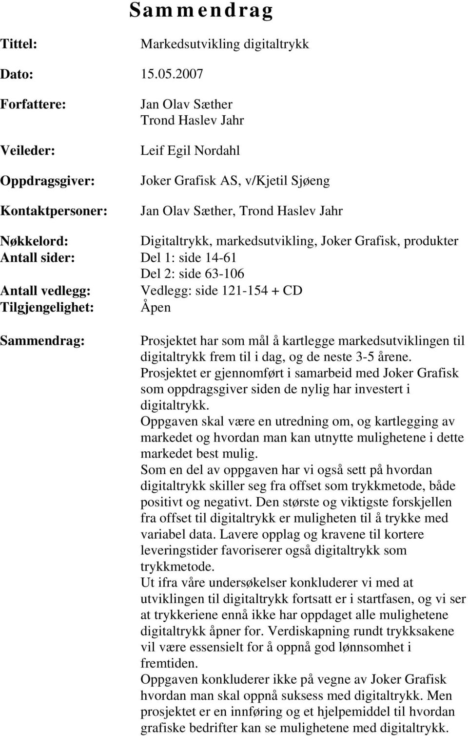 Digitaltrykk, markedsutvikling, Joker Grafisk, produkter Antall sider: Del 1: side 14-61 Del 2: side 63-106 Antall vedlegg: Vedlegg: side 121-154 + CD Tilgjengelighet: Åpen Sammendrag: Prosjektet har