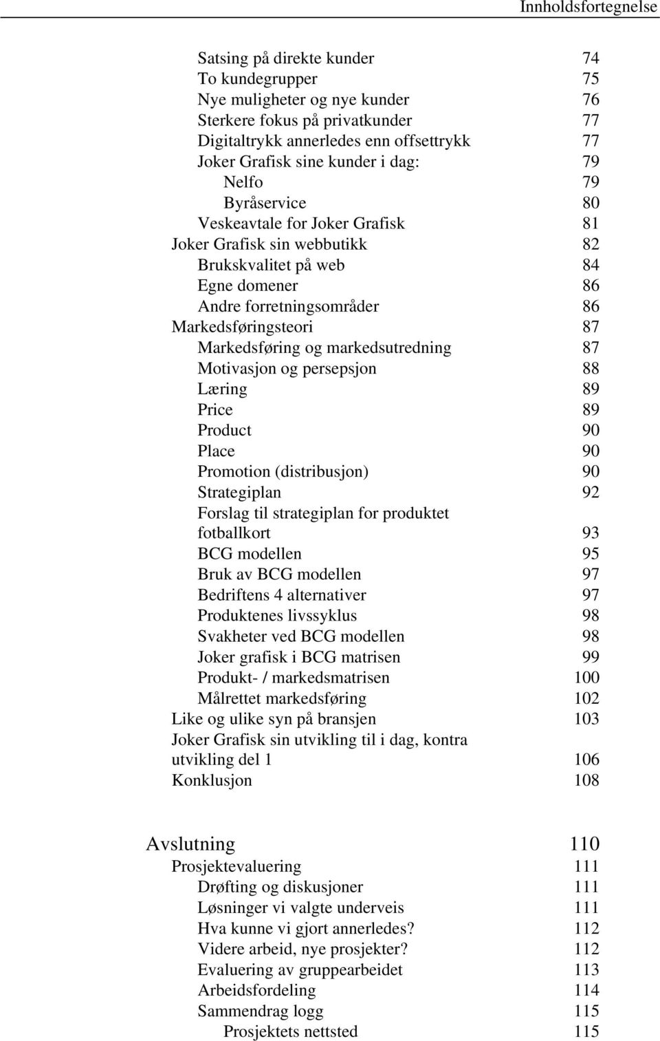 Markedsføring og markedsutredning 87 Motivasjon og persepsjon 88 Læring 89 Price 89 Product 90 Place 90 Promotion (distribusjon) 90 Strategiplan 92 Forslag til strategiplan for produktet fotballkort