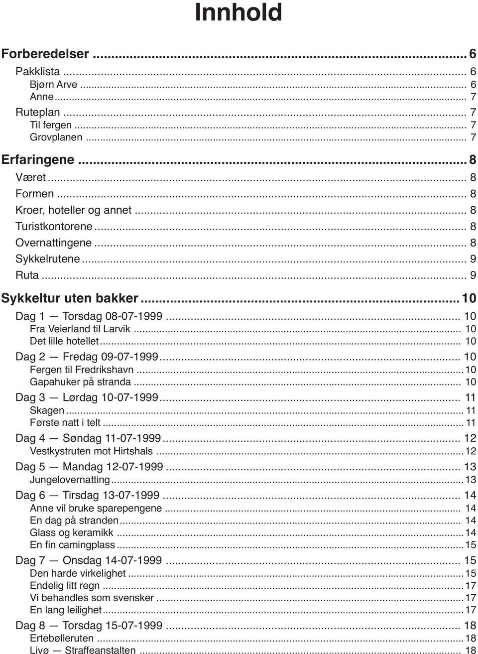 .. 10 Fergen til Fredrikshavn...10 Gapahuker på stranda... 10 Dag 3 Lørdag 10-07-1999... 11 Skagen... 11 Første natt i telt... 11 Dag 4 Søndag 11-07-1999... 12 Vestkystruten mot Hirtshals.