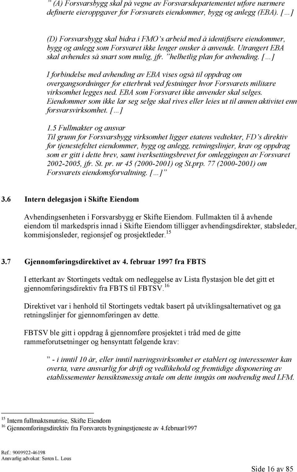 helhetlig plan for avhending. [ ] I forbindelse med avhending av EBA vises også til oppdrag om overgangsordninger for etterbruk ved festninger hvor Forsvarets militære virksomhet legges ned.