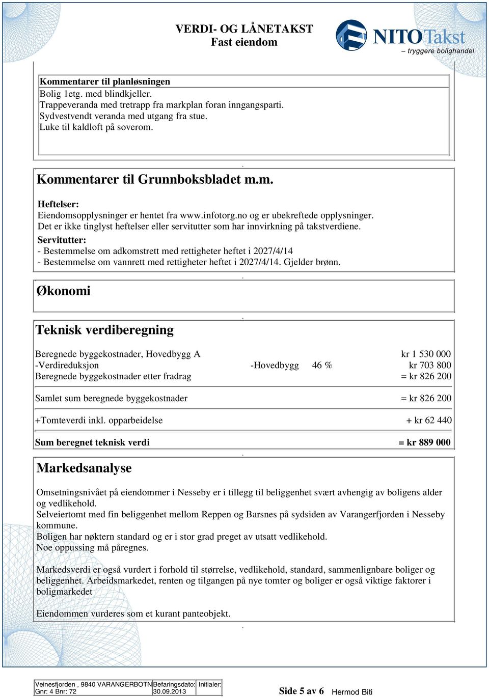 Servitutter: - Bestemmelse om adkomstrett med rettigheter heftet i 07/4/14 - Bestemmelse om vannrett med rettigheter heftet i 07/4/14 Gjelder brønn Økonomi Teknisk verdiberegning Beregnede