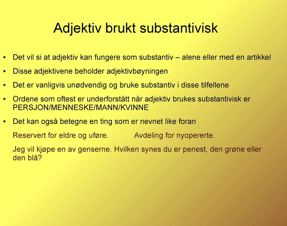 underforstått når adjektiv brukes substantivisk er PERSJON/MENNESKE/MANN/KVINNE Det kan også betegne en ting som er nevnet like