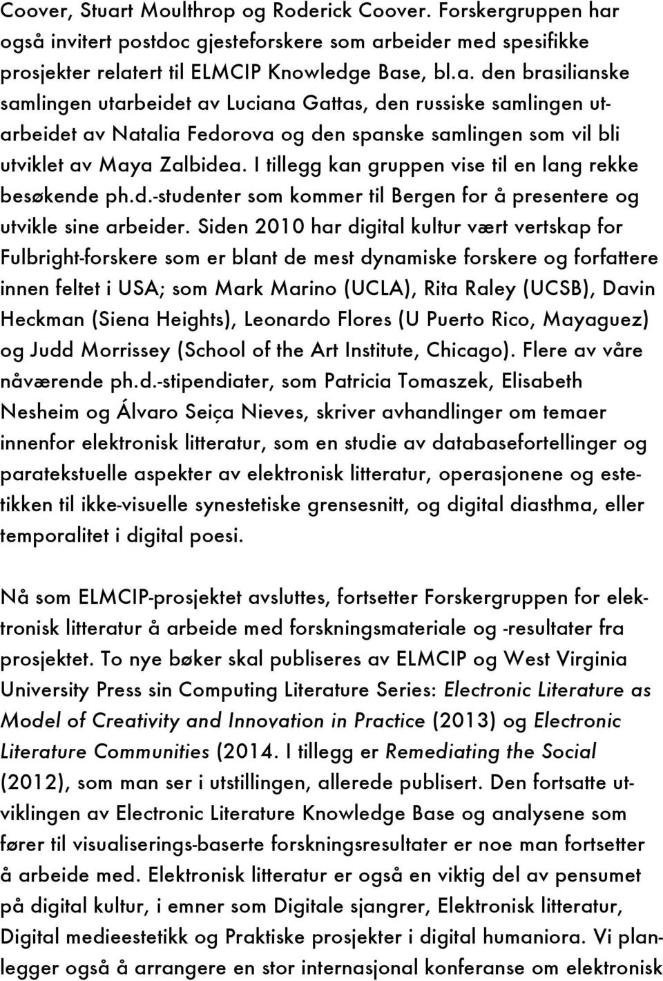 Siden 2010 har digital kultur vært vertskap for Fulbright-forskere som er blant de mest dynamiske forskere og forfattere innen feltet i USA; som Mark Marino (UCLA), Rita Raley (UCSB), Davin Heckman