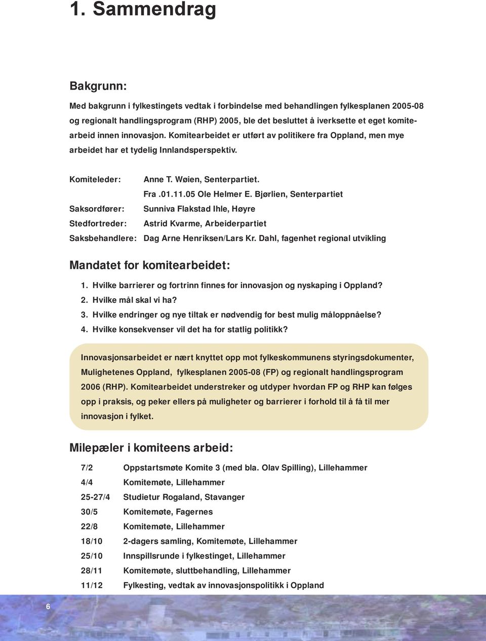 Wøien, Senterpartiet. Fra.01.11.05 Ole Helmer E. Bjørlien, Senterpartiet Sunniva Flakstad Ihle, Høyre Astrid Kvarme, Arbeiderpartiet Dag Arne Henriksen/Lars Kr.