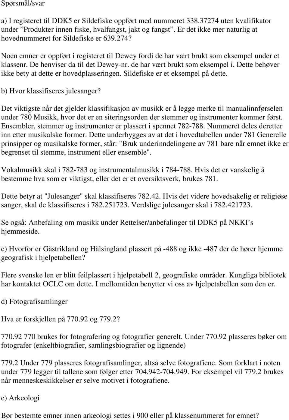 De henviser da til det Dewey-nr. de har vært brukt som eksempel i. Dette behøver ikke bety at dette er hovedplasseringen. Sildefiske er et eksempel på dette. b) Hvor klassifiseres julesanger?