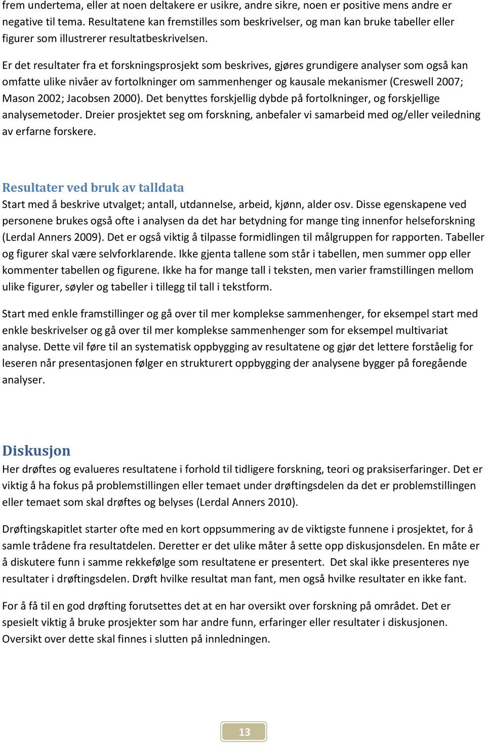 Er det resultater fra et forskningsprosjekt som beskrives, gjøres grundigere analyser som også kan omfatte ulike nivåer av fortolkninger om sammenhenger og kausale mekanismer (Creswell 2007; Mason